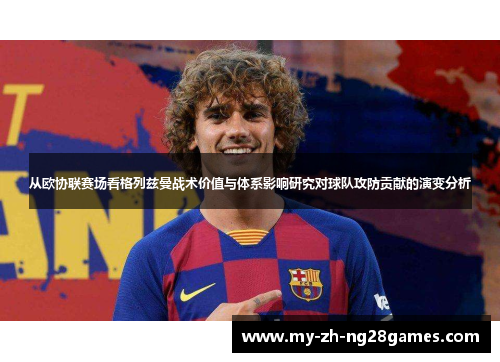 从欧协联赛场看格列兹曼战术价值与体系影响研究对球队攻防贡献的演变分析 从欧协联赛场看格列兹曼战术价值与体系影响研究对球队攻防贡献的演变分析